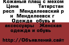 Кожаный плащ с мехом › Цена ­ 6 000 - Татарстан респ., Менделеевский р-н, Менделеевск г. Одежда, обувь и аксессуары » Женская одежда и обувь   